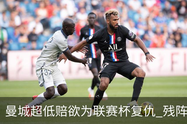 曼城超低赔欲为联赛杯复仇 残阵喜鹊恐遭大败